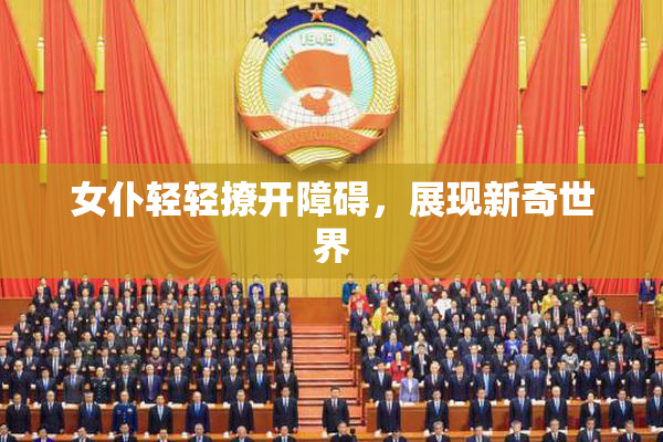 女仆轻轻撩开障碍，展现新奇世界