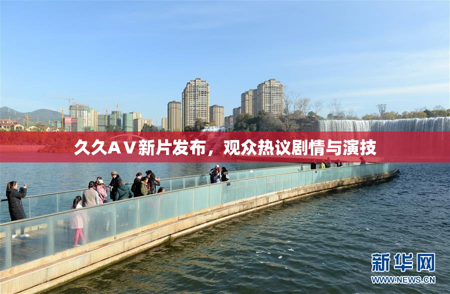 久久AⅤ新片发布，观众热议剧情与演技