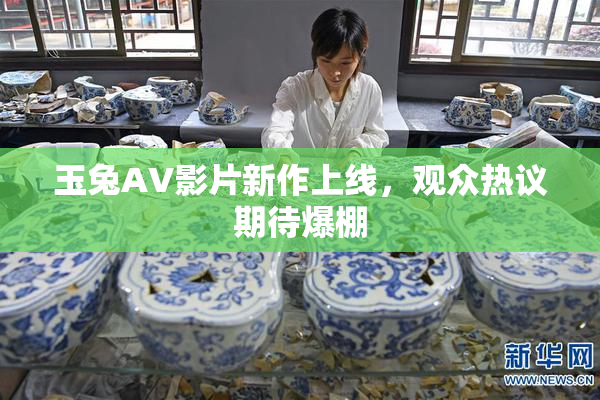 玉兔AV影片新作上线，观众热议期待爆棚