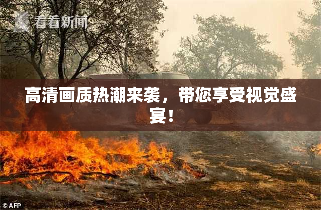 高清画质热潮来袭，带您享受视觉盛宴！