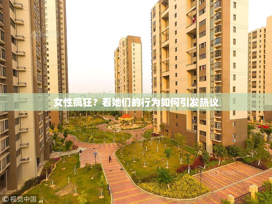 女性疯狂？看她们的行为如何引发热议
