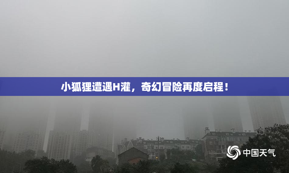 小狐狸遭遇H灌，奇幻冒险再度启程！
