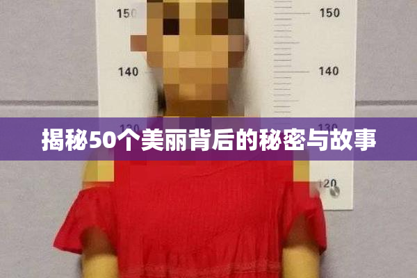 揭秘50个美丽背后的秘密与故事
