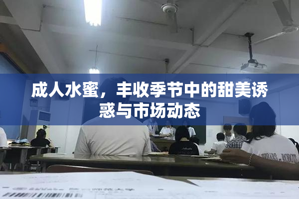 成人水蜜，丰收季节中的甜美诱惑与市场动态