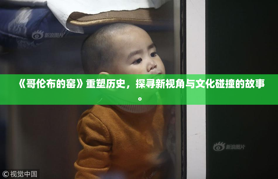 《哥伦布的窑》重塑历史，探寻新视角与文化碰撞的故事。