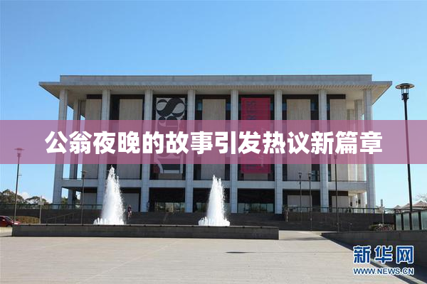 公翁夜晚的故事引发热议新篇章