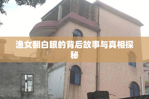 渔女翻白眼的背后故事与真相探秘