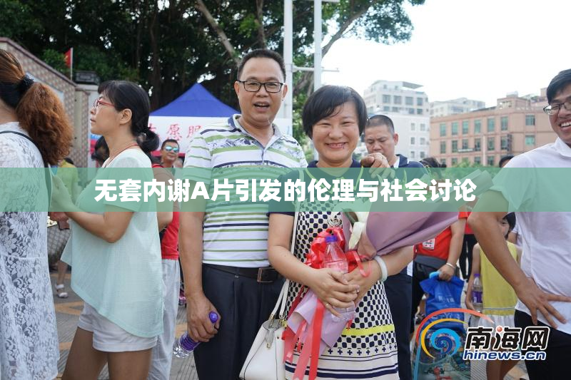 无套内谢A片引发的伦理与社会讨论