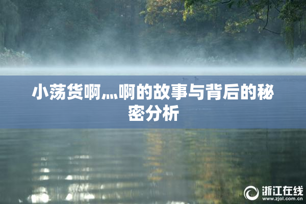 小荡货啊灬啊的故事与背后的秘密分析