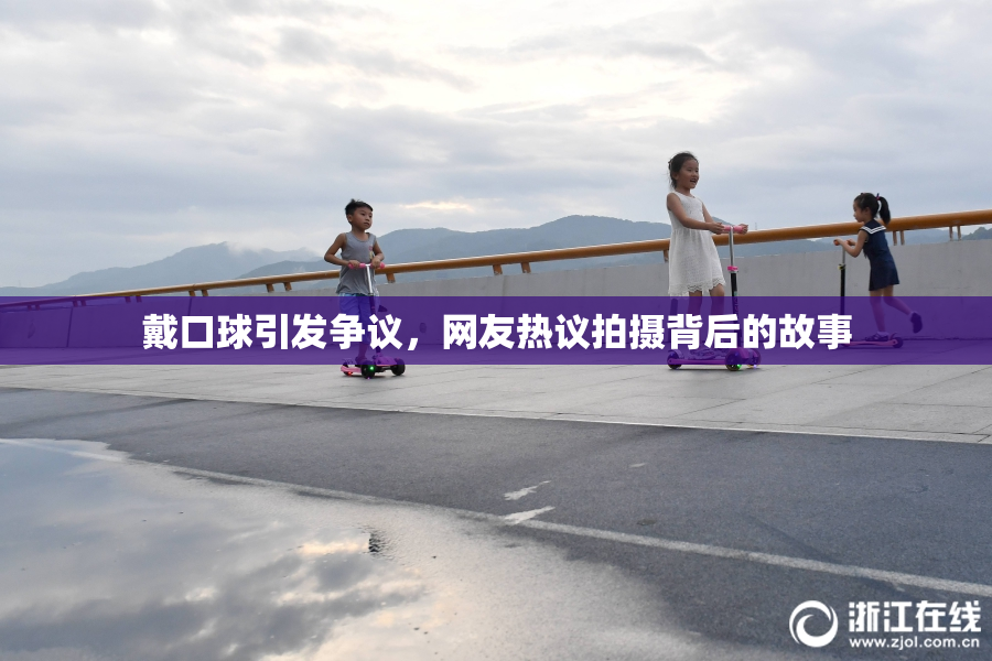 戴口球引发争议，网友热议拍摄背后的故事