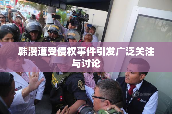 韩漫遭受侵权事件引发广泛关注与讨论