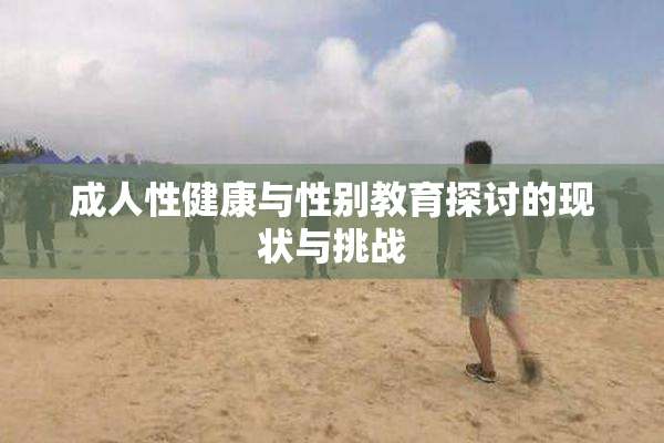 成人性健康与性别教育探讨的现状与挑战