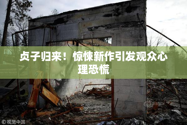 贞子归来！惊悚新作引发观众心理恐慌