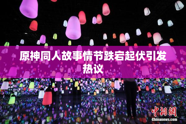 原神同人故事情节跌宕起伏引发热议