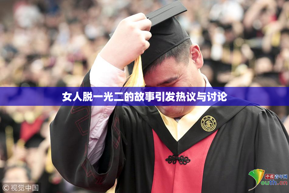 女人脱一光二的故事引发热议与讨论