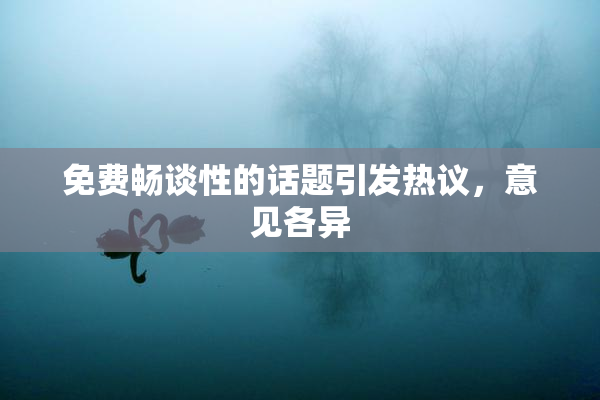 免费畅谈性的话题引发热议，意见各异