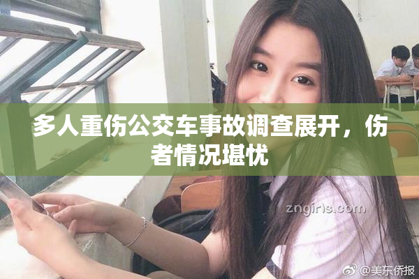 多人重伤公交车事故调查展开，伤者情况堪忧