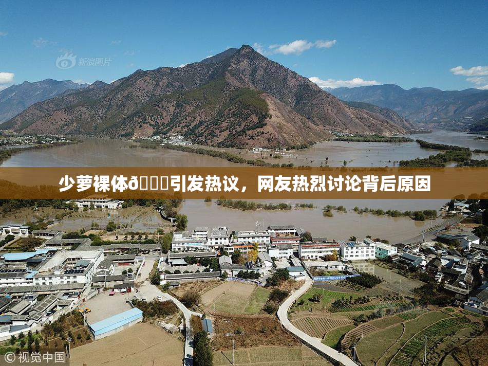 少萝裸体🔞引发热议，网友热烈讨论背后原因