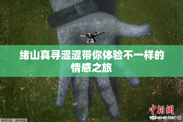 绪山真寻涩涩带你体验不一样的情感之旅