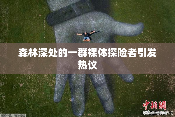 森林深处的一群裸体探险者引发热议