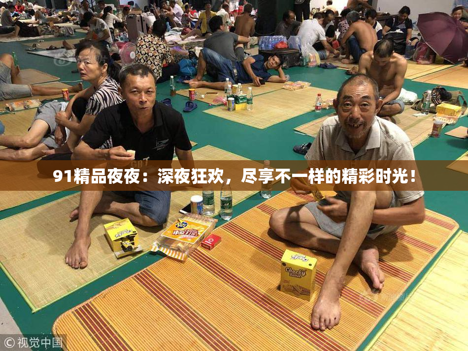 91精品夜夜：深夜狂欢，尽享不一样的精彩时光！