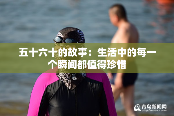 五十六十的故事：生活中的每一个瞬间都值得珍惜