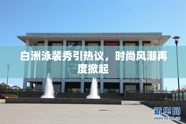 白洲泳装秀引热议，时尚风潮再度掀起