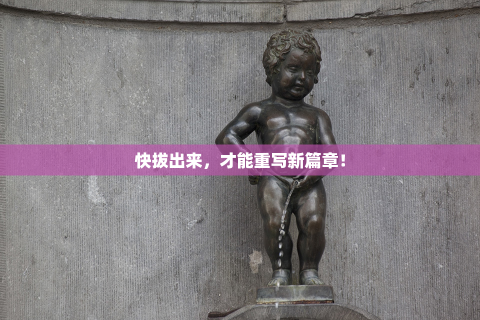 快拔出来，才能重写新篇章！