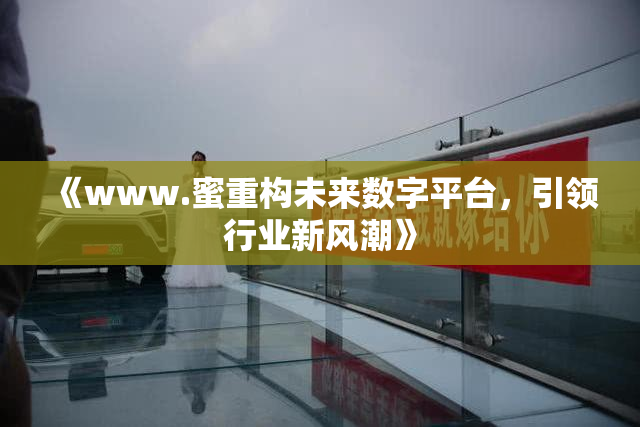 《www.蜜重构未来数字平台，引领行业新风潮》