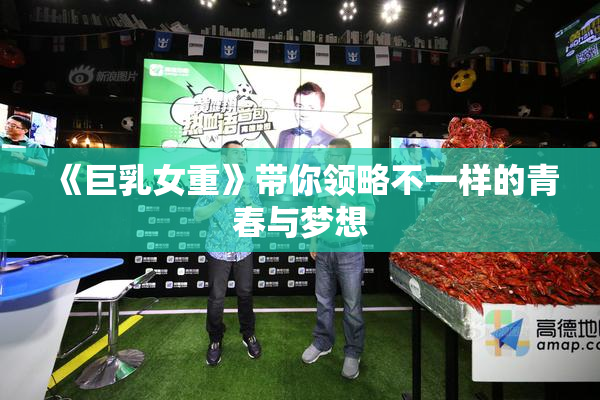 《巨乳女重》带你领略不一样的青春与梦想