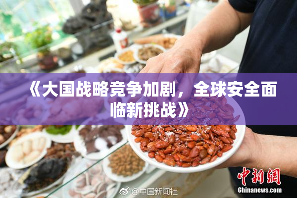 《大国战略竞争加剧，全球安全面临新挑战》