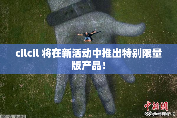 cilcil 将在新活动中推出特别限量版产品！