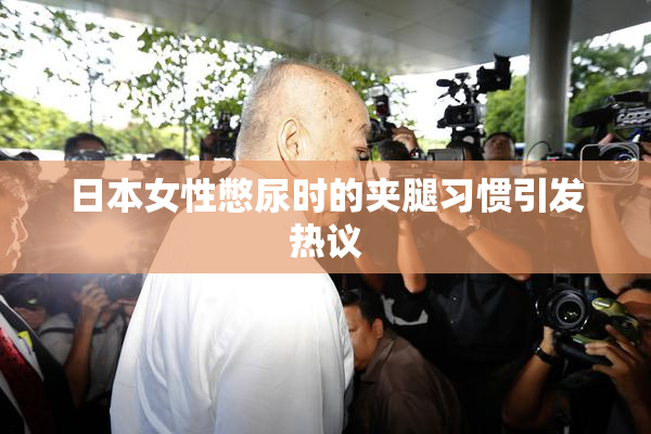 日本女性憋尿时的夹腿习惯引发热议