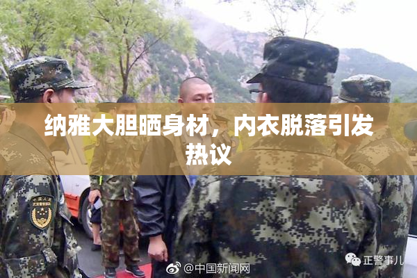 纳雅大胆晒身材，内衣脱落引发热议