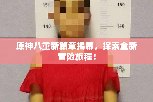 原神八重新篇章揭幕，探索全新冒险旅程！