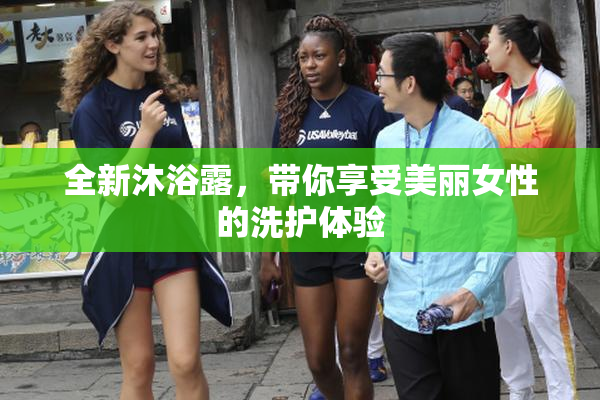 全新沐浴露，带你享受美丽女性的洗护体验