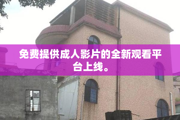 免费提供成人影片的全新观看平台上线。