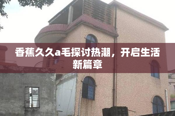 香蕉久久a毛探讨热潮，开启生活新篇章