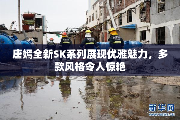 唐嫣全新SK系列展现优雅魅力，多款风格令人惊艳