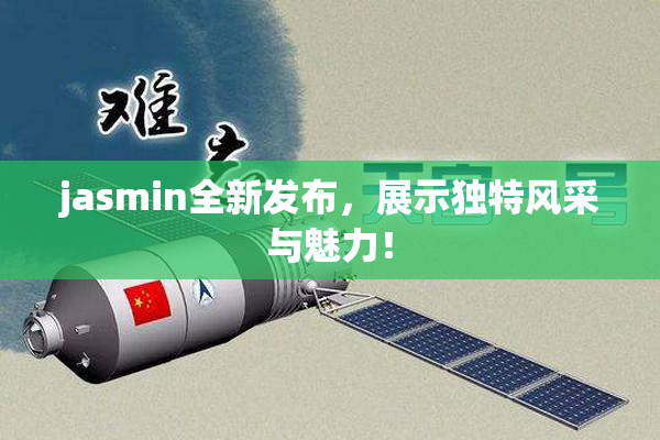 jasmin全新发布，展示独特风采与魅力！