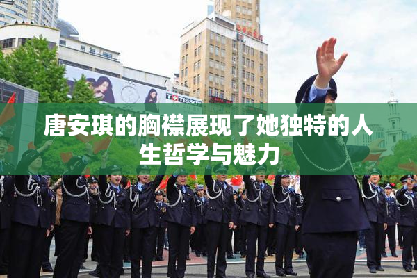 唐安琪的胸襟展现了她独特的人生哲学与魅力