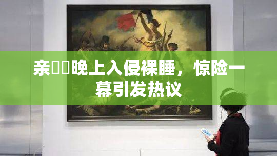 亲妺妺晚上入侵裸睡，惊险一幕引发热议