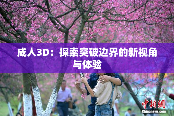 成人3D：探索突破边界的新视角与体验