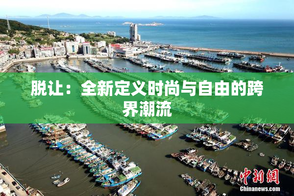 脱让：全新定义时尚与自由的跨界潮流