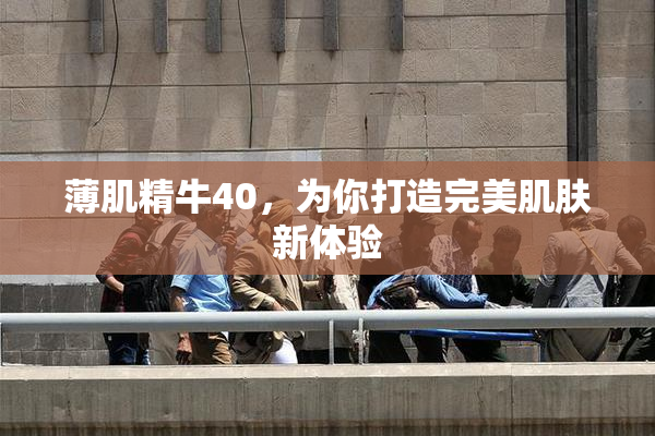 薄肌精牛40，为你打造完美肌肤新体验