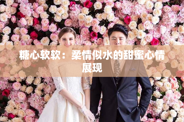 糖心软软：柔情似水的甜蜜心情展现