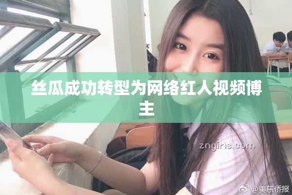 丝瓜成功转型为网络红人视频博主