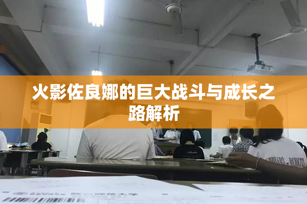 火影佐良娜的巨大战斗与成长之路解析