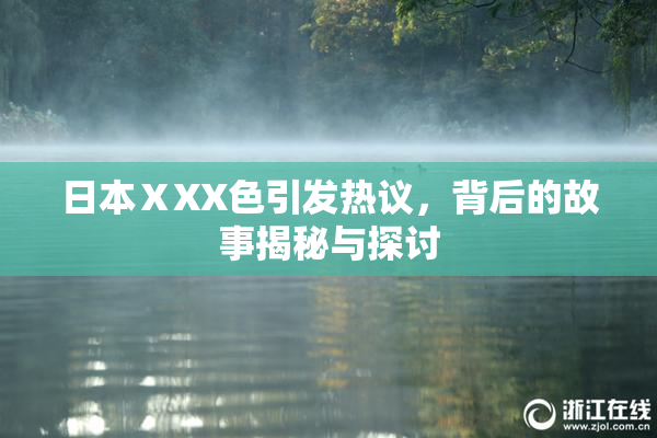 日本ⅩXX色引发热议，背后的故事揭秘与探讨