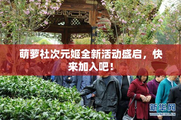 萌萝社次元姬全新活动盛启，快来加入吧！